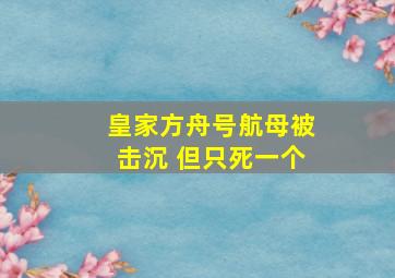 皇家方舟号航母被击沉 但只死一个